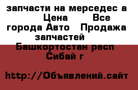 запчасти на мерседес а140  › Цена ­ 1 - Все города Авто » Продажа запчастей   . Башкортостан респ.,Сибай г.